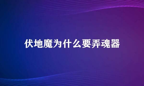 伏地魔为什么要弄魂器