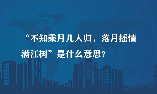 “不知乘月几人归，落月摇情满江树”是什么意思？