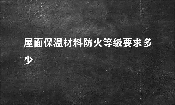 屋面保温材料防火等级要求多少