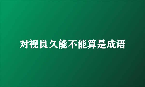 对视良久能不能算是成语