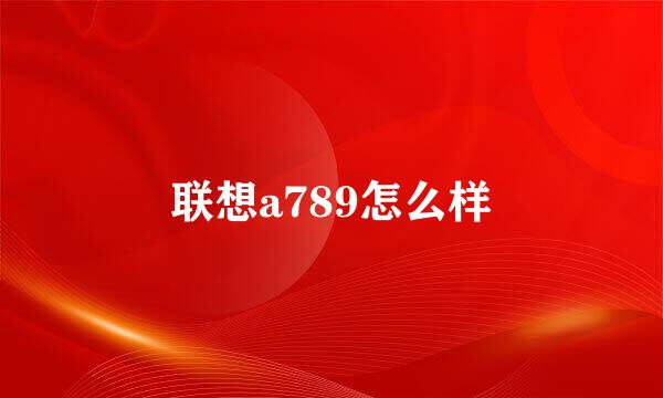 联想a789怎么样