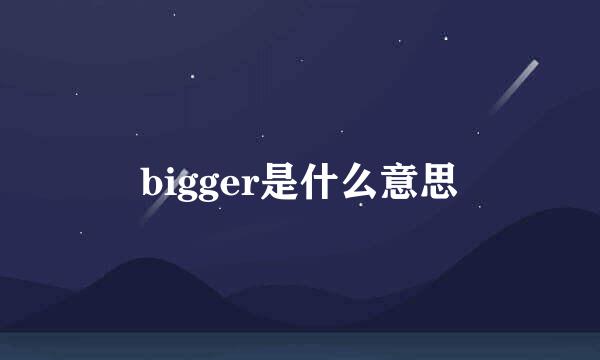 bigger是什么意思