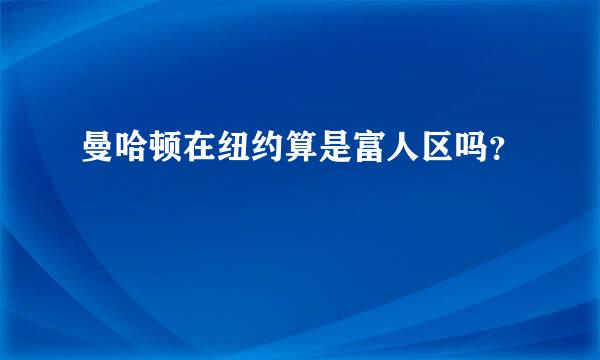 曼哈顿在纽约算是富人区吗？