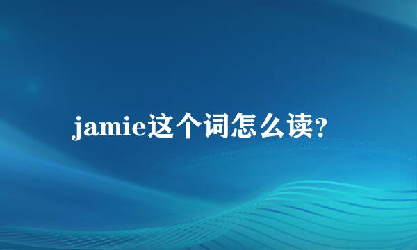 jamie这个词怎么读？