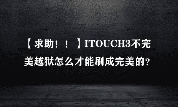 【求助！！】ITOUCH3不完美越狱怎么才能刷成完美的？