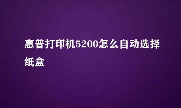 惠普打印机5200怎么自动选择纸盒