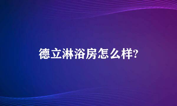 德立淋浴房怎么样?