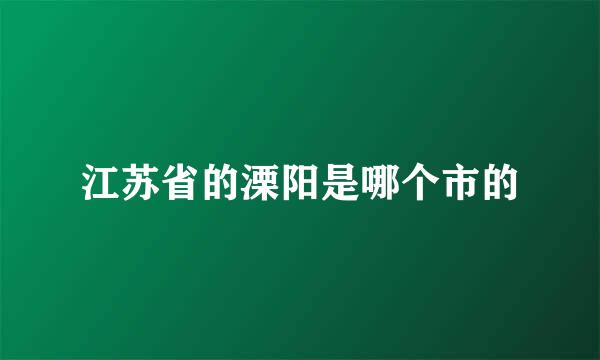 江苏省的溧阳是哪个市的