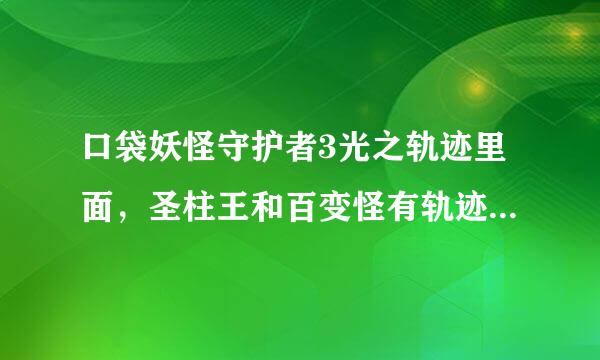 口袋妖怪守护者3光之轨迹里面，圣柱王和百变怪有轨迹吗？是直接在列表了里画的吗？如果是，轨迹怎么画？