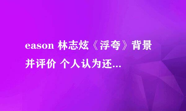 eason 林志炫《浮夸》背景 并评价 个人认为还是神厉害 好的加分