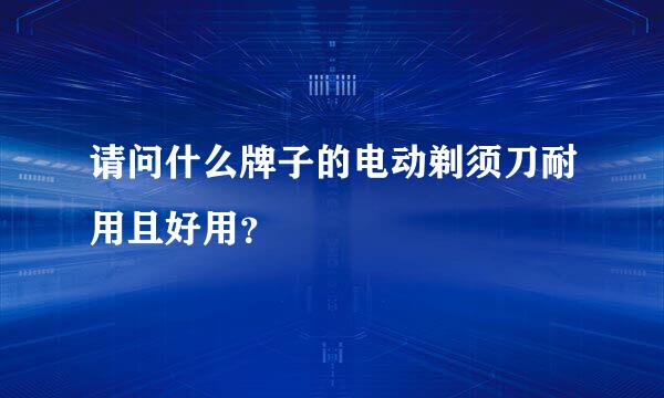 请问什么牌子的电动剃须刀耐用且好用？