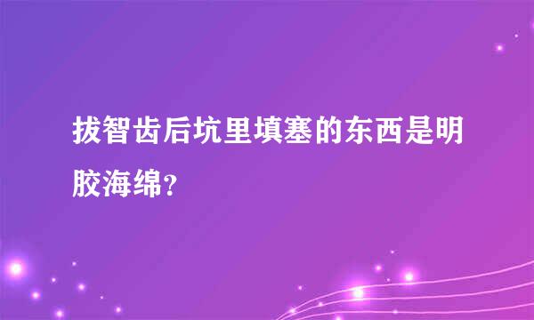 拔智齿后坑里填塞的东西是明胶海绵？