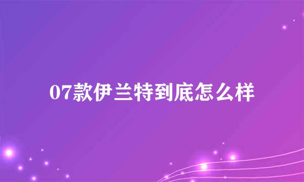 07款伊兰特到底怎么样