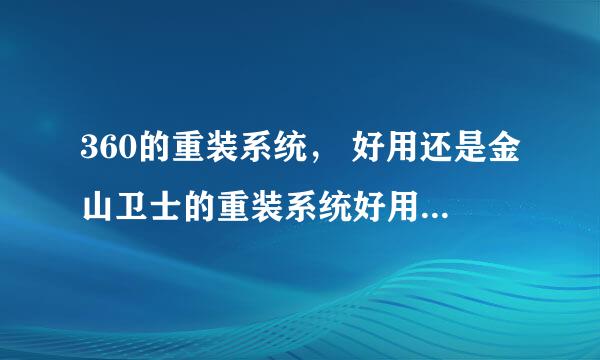 360的重装系统， 好用还是金山卫士的重装系统好用，详细点 说下俩重装系统的各个优点。