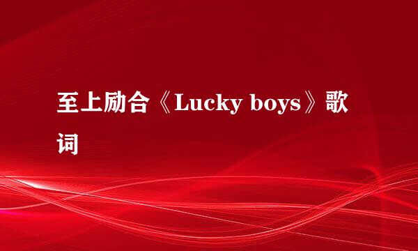 至上励合《Lucky boys》歌词