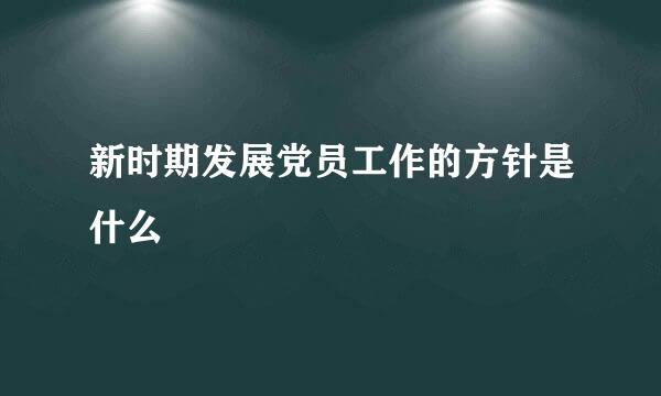 新时期发展党员工作的方针是什么