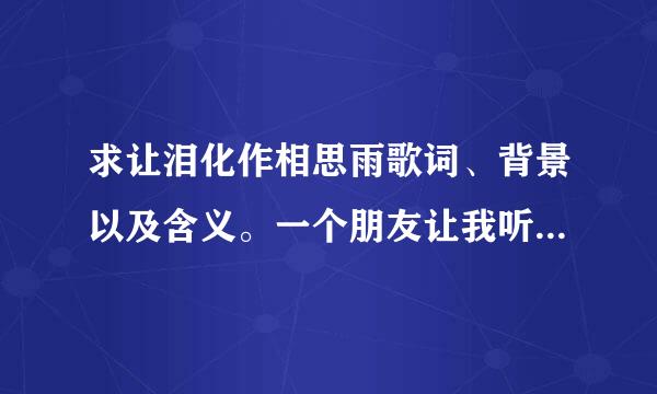 求让泪化作相思雨歌词、背景以及含义。一个朋友让我听听这首歌是什么意思？