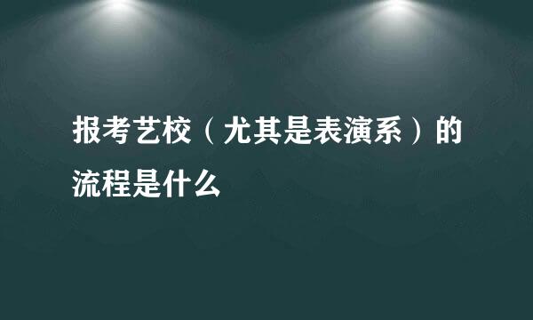 报考艺校（尤其是表演系）的流程是什么