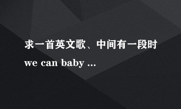 求一首英文歌、中间有一段时we can baby ,we can...