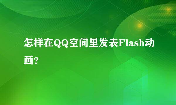 怎样在QQ空间里发表Flash动画？