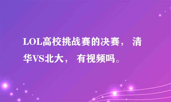 LOL高校挑战赛的决赛， 清华VS北大， 有视频吗。