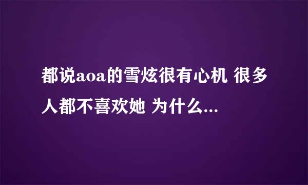 都说aoa的雪炫很有心机 很多人都不喜欢她 为什么说她有心机啊 能举实例吗