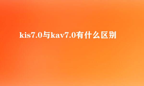 kis7.0与kav7.0有什么区别