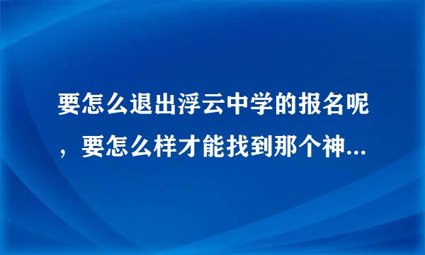 要怎么退出浮云中学的报名呢，要怎么样才能找到那个神马老师呢