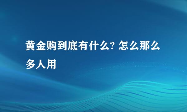 黄金购到底有什么? 怎么那么多人用