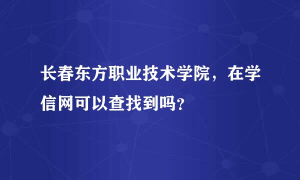 长春东方职业技术学院，在学信网可以查找到吗？