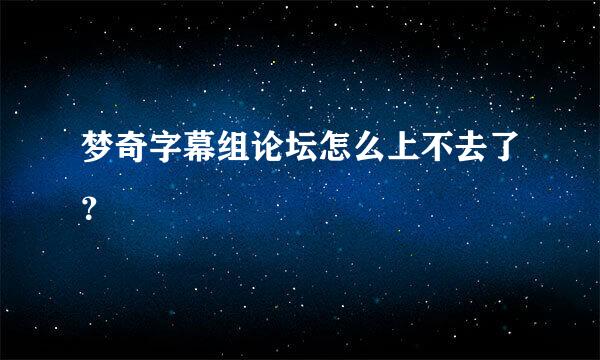 梦奇字幕组论坛怎么上不去了？