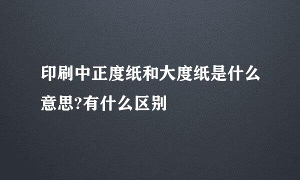 印刷中正度纸和大度纸是什么意思?有什么区别