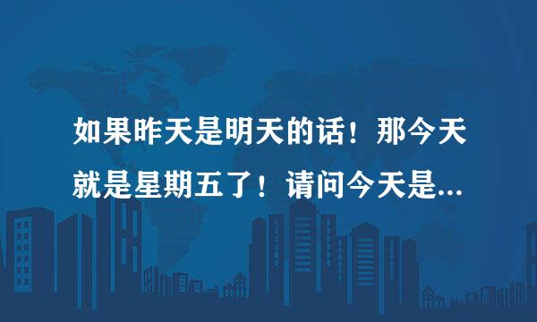 如果昨天是明天的话！那今天就是星期五了！请问今天是星期几？