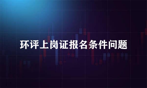 环评上岗证报名条件问题