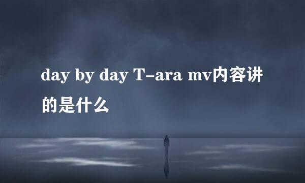 day by day T-ara mv内容讲的是什么