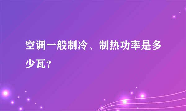 空调一般制冷、制热功率是多少瓦？