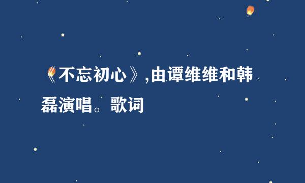 《不忘初心》,由谭维维和韩磊演唱。歌词