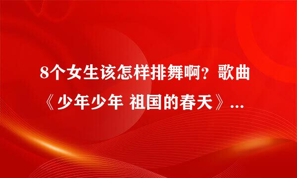 8个女生该怎样排舞啊？歌曲《少年少年 祖国的春天》要简单些哦！谢谢啦！