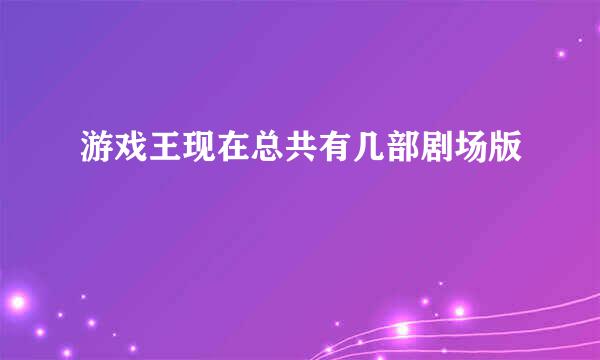 游戏王现在总共有几部剧场版