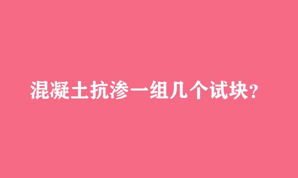 混凝土抗渗一组几个试块？