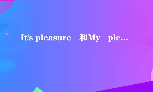 It's pleasure   和My   pleasure   和With  pleasure  分别是什么意思?