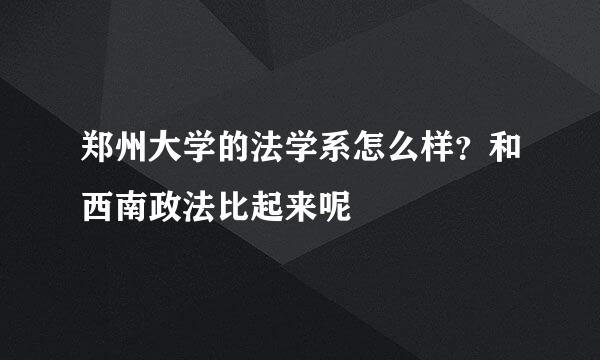 郑州大学的法学系怎么样？和西南政法比起来呢