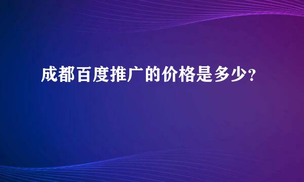 成都百度推广的价格是多少？