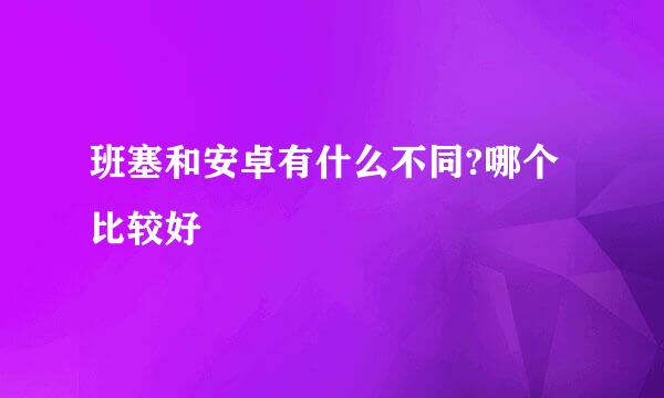 班塞和安卓有什么不同?哪个比较好