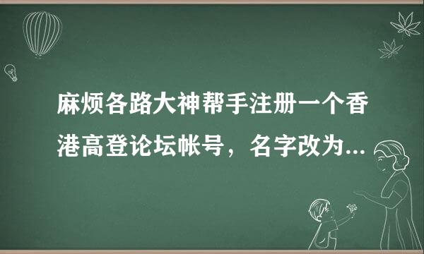 麻烦各路大神帮手注册一个香港高登论坛帐号，名字改为Deathgun就可以了，支付宝奖励10元，好人