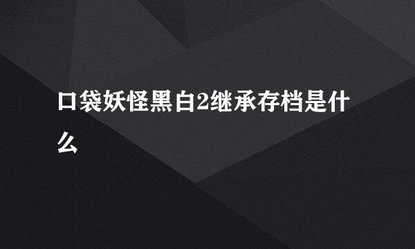 口袋妖怪黑白2继承存档是什么