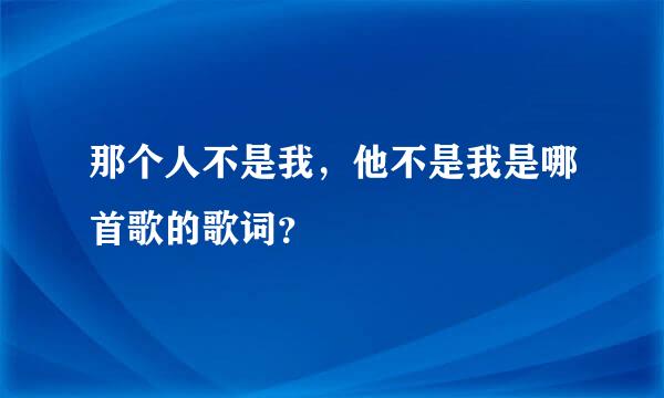 那个人不是我，他不是我是哪首歌的歌词？