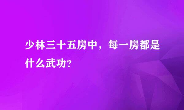 少林三十五房中，每一房都是什么武功？