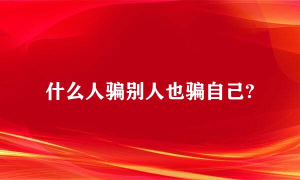 什么人骗别人也骗自己?