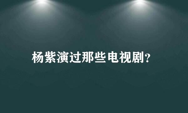 杨紫演过那些电视剧？